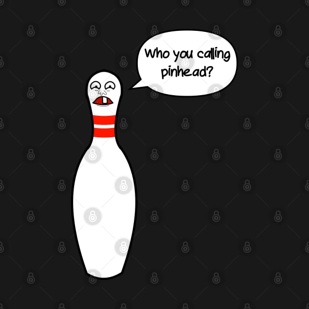 "Who you calling pinhead?" Bowling Pin by JacCal Brothers