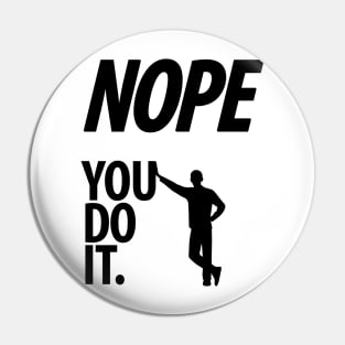 Nope - You do it - I - Funny, Sarcastic T-shirt Pin