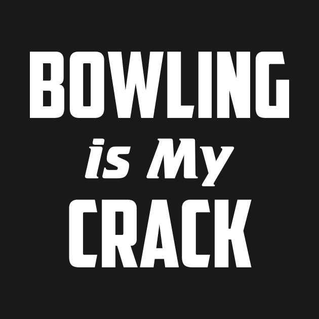 Bowling is my crack by AnnoyingBowlerTees