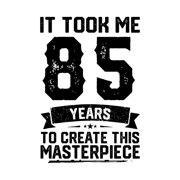 It Took Me 85 Years To Create This Masterpiece 85th Birthday by ClarkAguilarStore