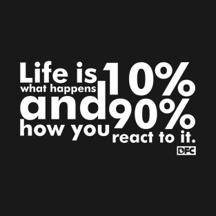 Life is 10% what happens and 90% how you react to it. T-Shirt