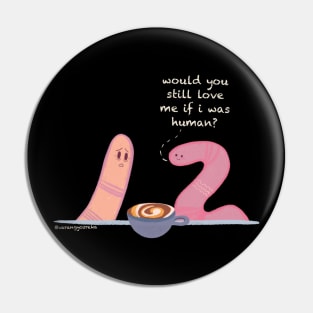 Would you still love me if i was human? Worm meme Pin