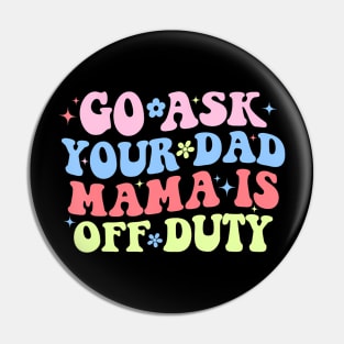 Go Ask Your Dad Mama Is Off Duty  Mother's Day Mom Pin