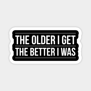 The Older I Get The Better I Was Magnet