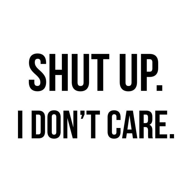 Shut up. I don't care. I