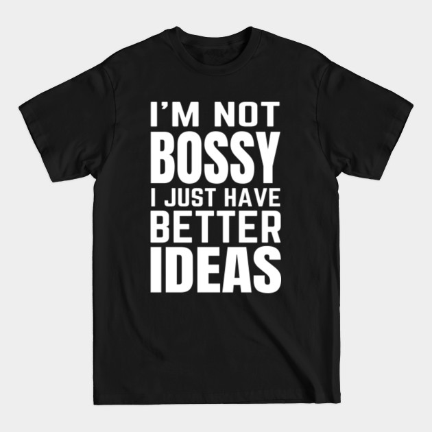 Discover I'm Not Bossy I Just Have Better Ideas - Im Not Bossy - T-Shirt