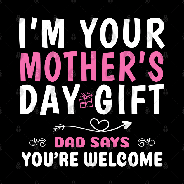 Funny I'm Your Mother's Day Gift, Dad Says You're Welcome by ZimBom Designer