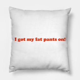 I got my fat pants on! Pillow