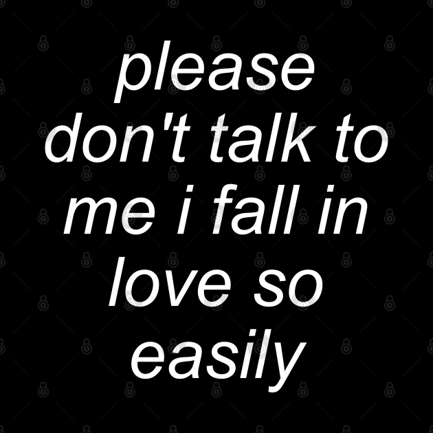 Please Don't Talk To Me I Fall In Love So Easily - Meme, Oddly Specific by SpaceDogLaika