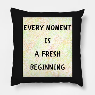 Every moment is a fresh beginning Pillow