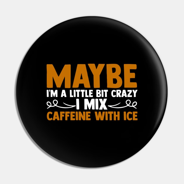 Maybe I'm A Little Bit Crazy I Mix Caffeine With Ice Pin by sBag-Designs