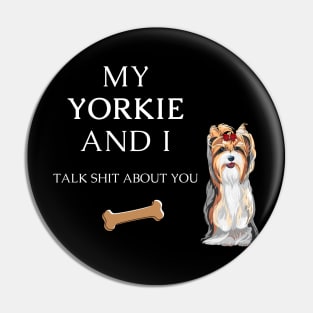 My Yorkie and I talk shit about you - Yorkshire terrier dog Pin