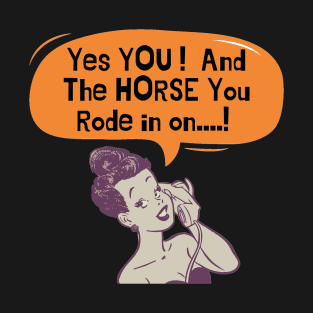 Yes You ...And The Horse You Rode In On T-Shirt