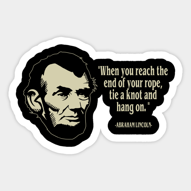 Abraham Lincoln End Of Your Rope Tie A Knot And Hold On American President Quote Abraham Lincoln American President Sticker Teepublic