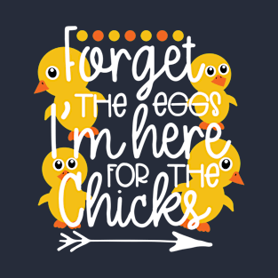 Forget the eggs I'm here for the chicks T-Shirt