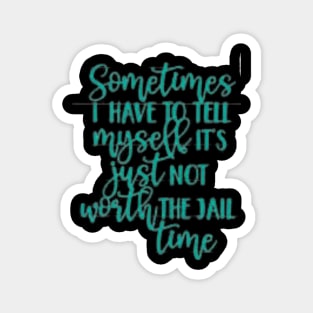 SOMETIMES I have to tell myself it's not worth the JAIL CONTIME Magnet