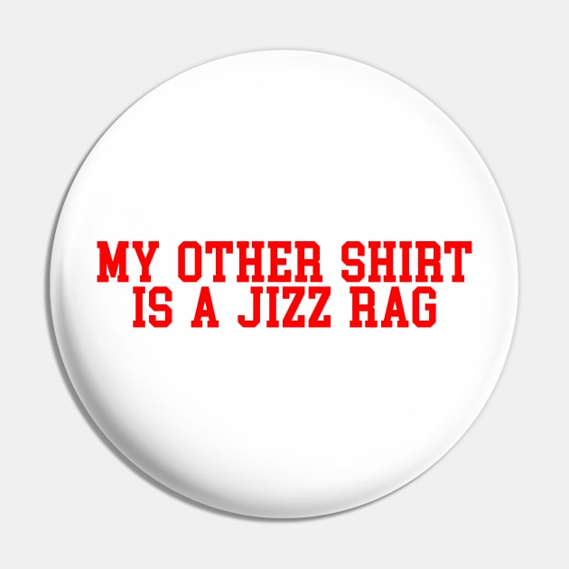 My Other Shirt Is A Jizz Rag Pin by kthorjensen