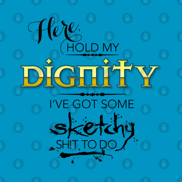 Download Hold My Dignity I've Got Some Sketchy Sh!t To Do ...