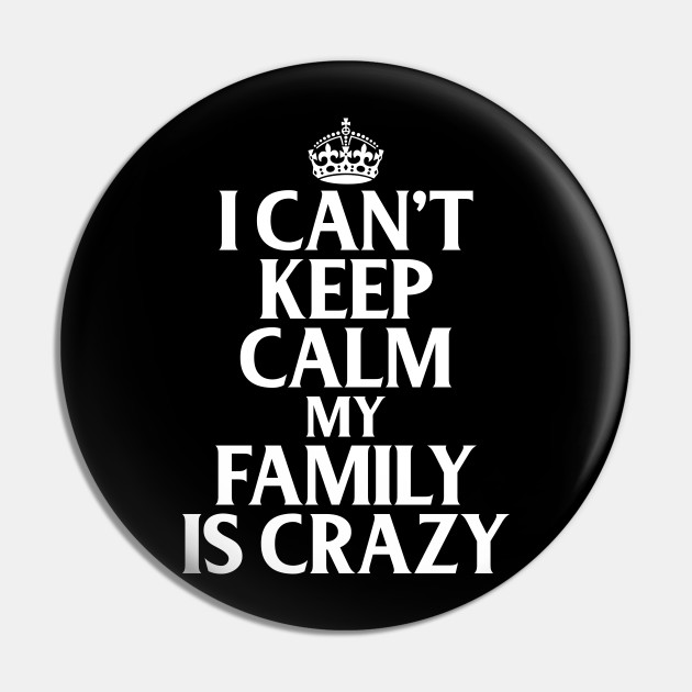 Funny Family Quotes I Can't Keep Calm My Family Is Crazy - Funny Quote - Pin | TeePublic Funny Family Quotes I Can't Keep Calm My Family Is Crazy - Funny Quote - Pin | TeePublic