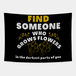 find someone who grows flowers in the darkest part of you Tapestry