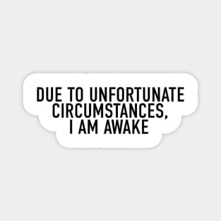 Due to Unfortunate Circumstances, I am Awake Magnet