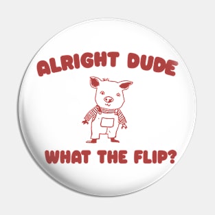 Alright Dude What The Flip? Unisex Pin