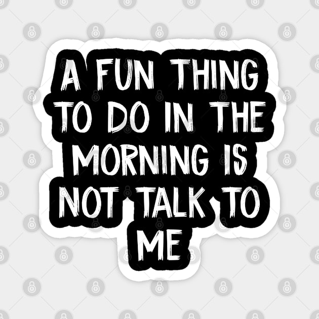 A Fun Thing To Do In The Morning Is Not Talk To Me Magnet by TIHONA