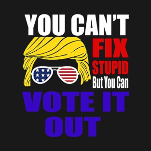 You Can't Fix Stupid But You Can Vote It Out T-Shirt