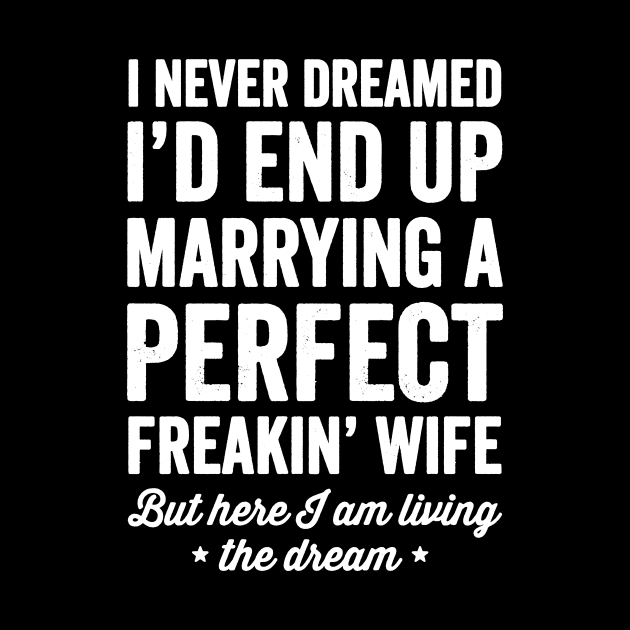 I never dreamed I'd end up marrying a perfect freakin wife but here I am living the dream by captainmood