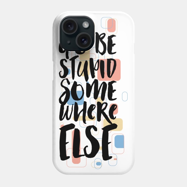 Go Be Stupid Somewhere Else Phone Case by CoffeeandTeas