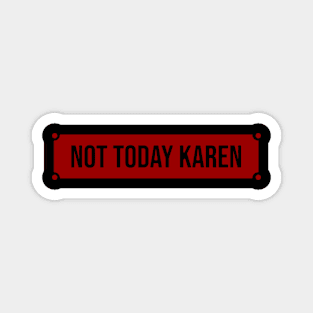 Not today Karen Magnet