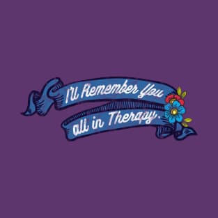 I'LL REMEMBER YOU ALL IN THERAPY T-Shirt