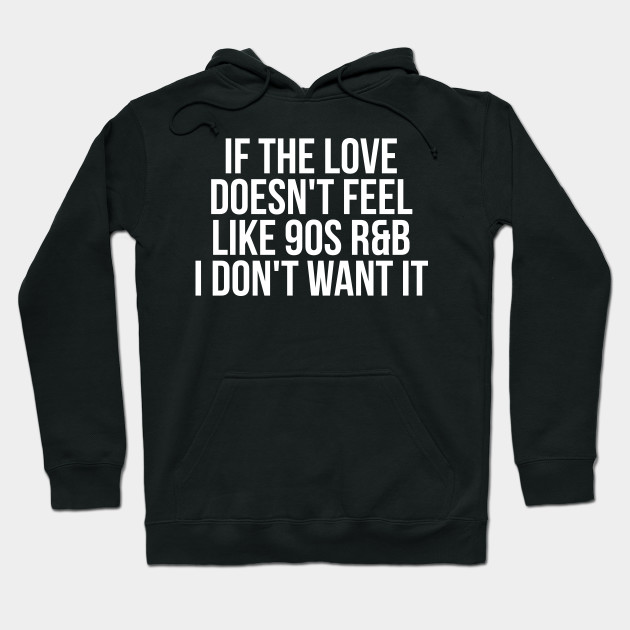 HOODIE IF THE LOVE DOESN/'T FEEL LIKE 90s R/&B I DON/'T WANT IT gift Jumper Hoody