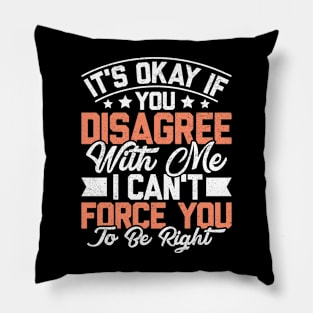 It's Ok If You Disagree With Me I Can't Force You To Be Right Sarcastic Vintage Pillow