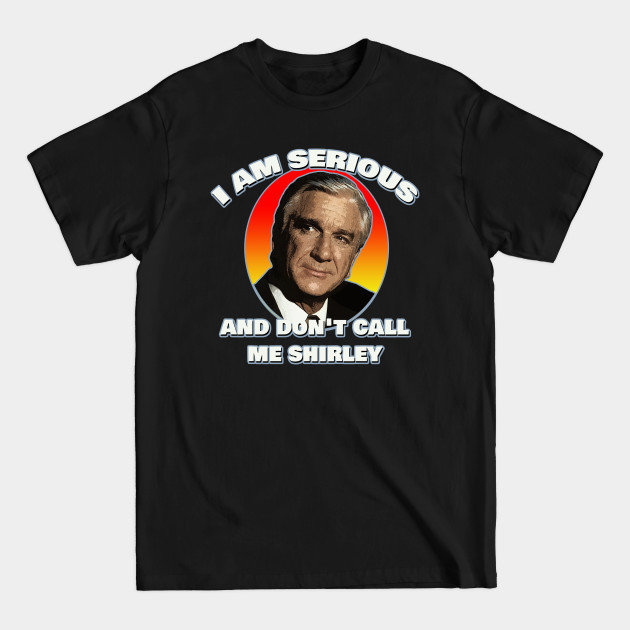 I am serious, and don't call me Shirley - Airplane - Leslie Nielsen - Airplane - T-Shirt