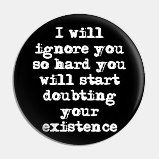 I'll ignore you so hard you'll start doubting your existence Pin