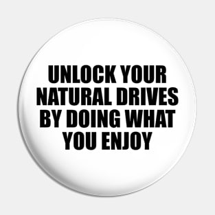 Unlock your natural drives by doing what you enjoy Pin