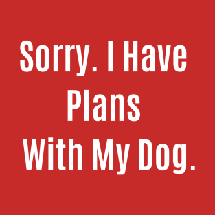 Funny Quote Sorry. I Have Plans With My Dog. T-Shirt