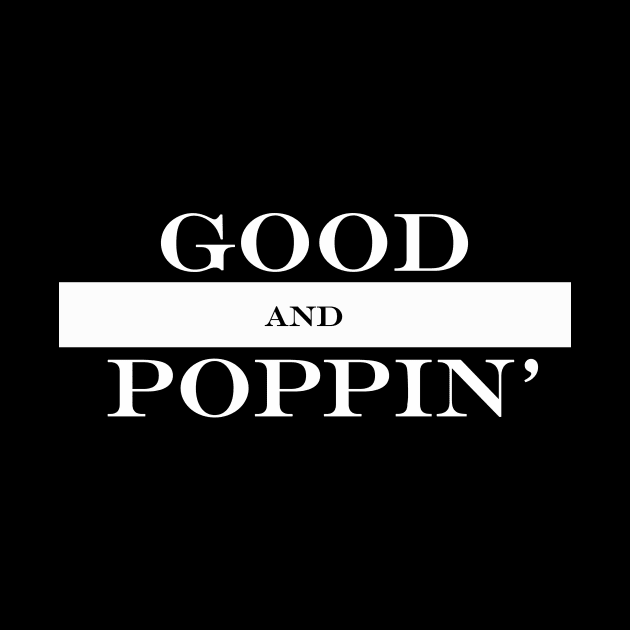 good and poppin by NotComplainingJustAsking