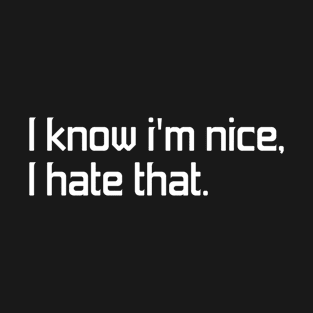 i know i'm nice, i hate that T-Shirt