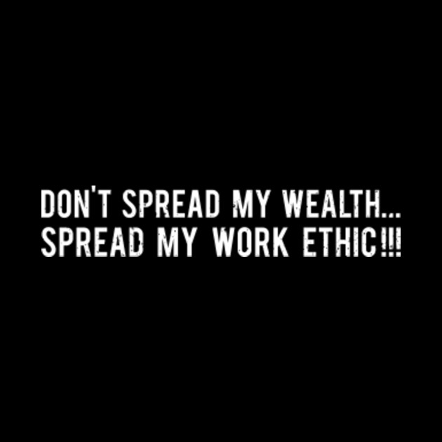 don t spread my wealth spread my work ethic dont spread my work ethic