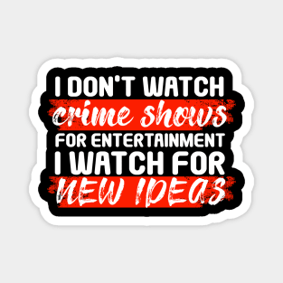 I Don’t Watch Crime Shows For Entertainment I Watch For New Ideas Magnet