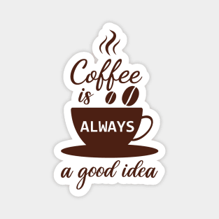 Coffee Is Always A Good Idea - Funny Coffee Lover Magnet