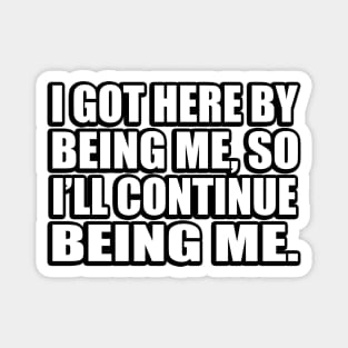 I got here by being me, so I’ll continue being me Magnet