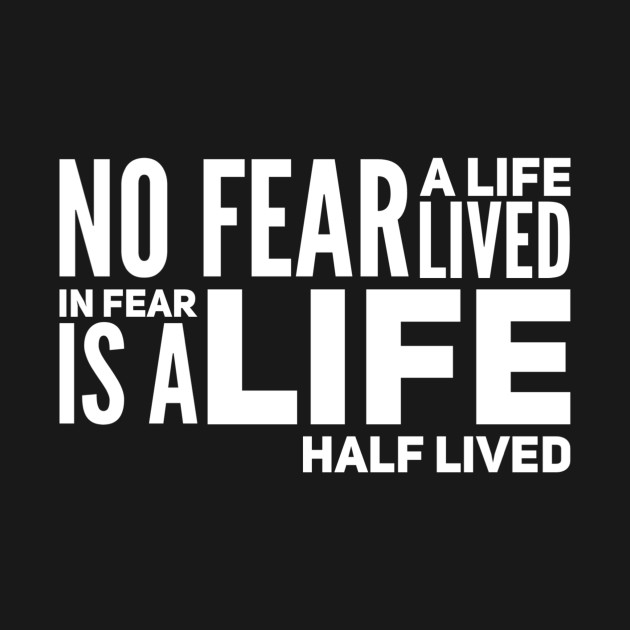 No fear - a life lived in fear is a life half lived by WordFandom