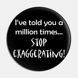 I've told you a million times...stop exaggerating! Pin