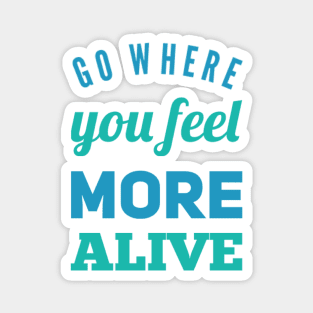 Go where you feel more alive inspirational and motivational quotes on tees Magnet