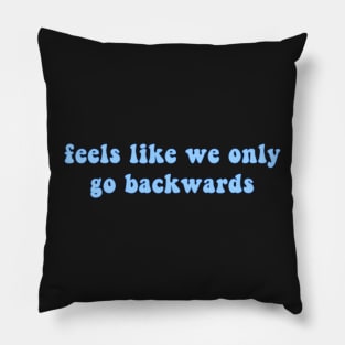 Feels Like We Only Go Backwards Pillow