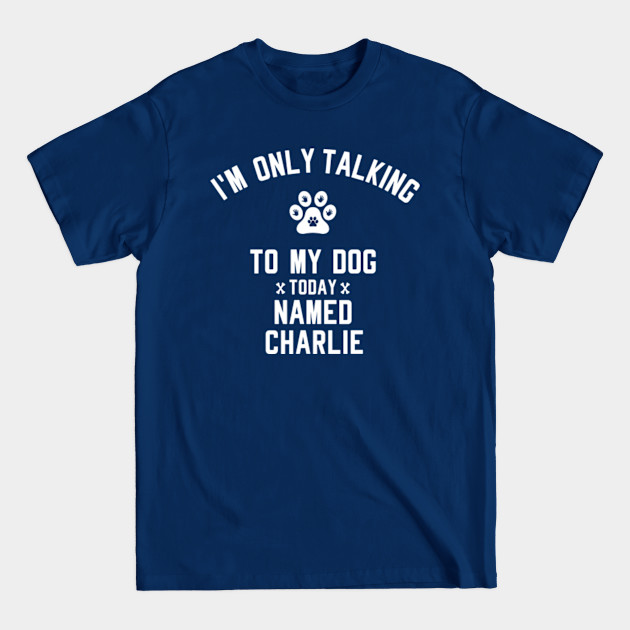 Disover I'm Only Talking To My Dog Today Named CHARLIE - Dog Lover - T-Shirt