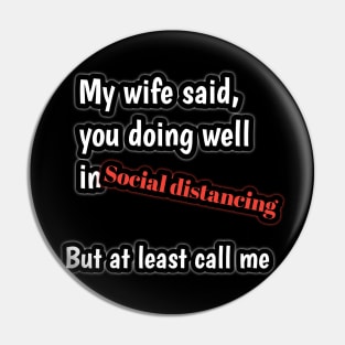 My wife said, you doing well in social distancing but at least call me Pin